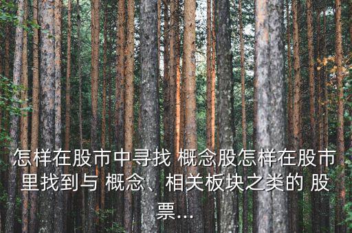 怎樣在股市中尋找 概念股怎樣在股市里找到與 概念、相關(guān)板塊之類的 股票...