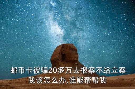  郵幣卡被騙20多萬去報(bào)案不給立案我該怎么辦,誰能幫幫我