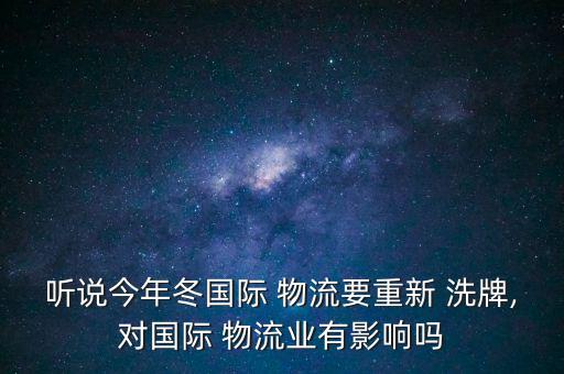 聽說今年冬國際 物流要重新 洗牌,對(duì)國際 物流業(yè)有影響嗎