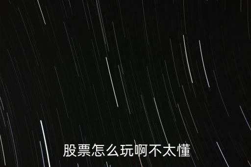  股票怎么玩啊不太懂