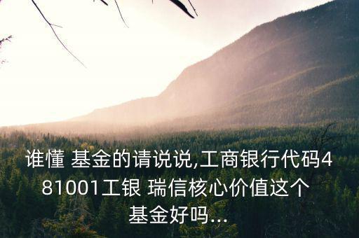 誰懂 基金的請說說,工商銀行代碼481001工銀 瑞信核心價(jià)值這個(gè) 基金好嗎...