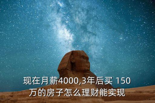 現(xiàn)在月薪4000,3年后買 150萬的房子怎么理財能實現(xiàn)