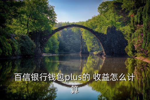 百信銀行錢(qián)包plus的 收益怎么計(jì)算