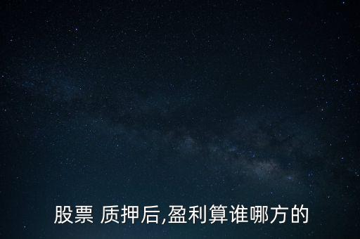  股票 質(zhì)押后,盈利算誰哪方的