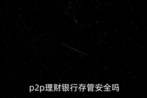  p2p理財銀行存管安全嗎