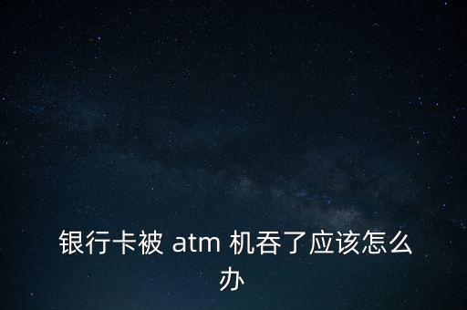 銀行卡被atm機吞了怎么辦,銀行卡被鎖定怎么辦?