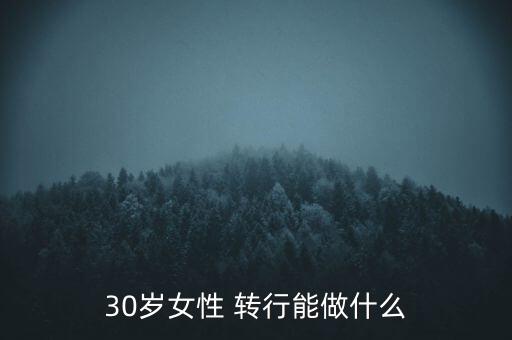 30歲女性 轉(zhuǎn)行能做什么