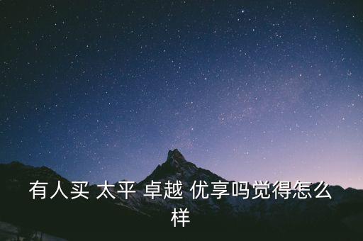 有人買 太平 卓越 優(yōu)享嗎覺(jué)得怎么樣