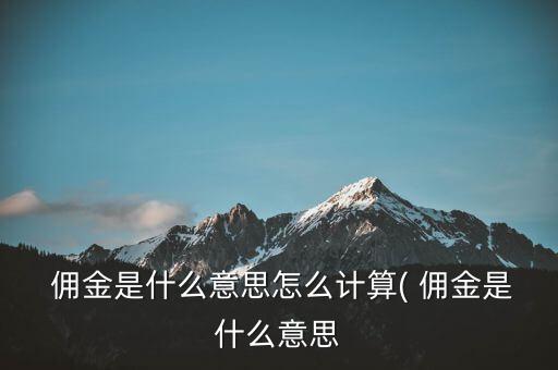 萬(wàn)三傭金怎么算的,傭金是什么意思和怎么算?