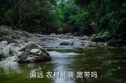 偏遠農村怎么裝寬帶,如何申請辦理寬帶業(yè)務?一文看懂