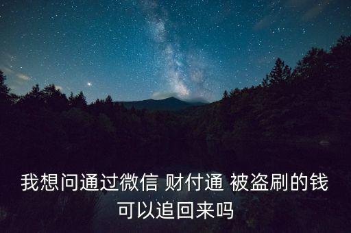 我想問(wèn)通過(guò)微信 財(cái)付通 被盜刷的錢(qián)可以追回來(lái)嗎