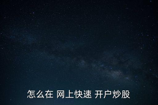 怎么在 網(wǎng)上快速 開(kāi)戶炒股