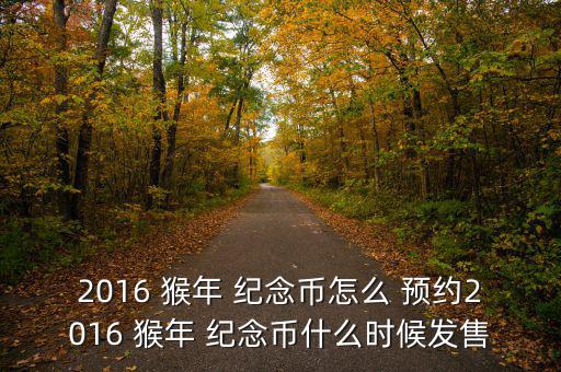 2016 猴年 紀念幣怎么 預(yù)約2016 猴年 紀念幣什么時候發(fā)售