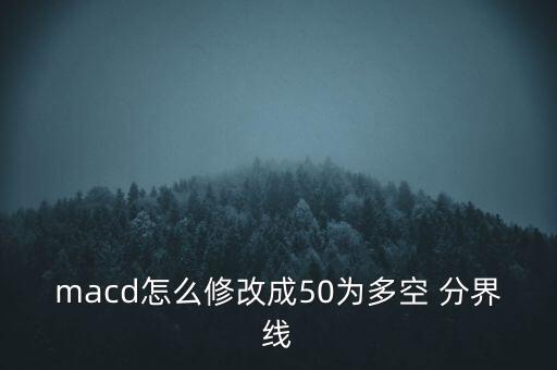 macd怎么修改成50為多空 分界線(xiàn)