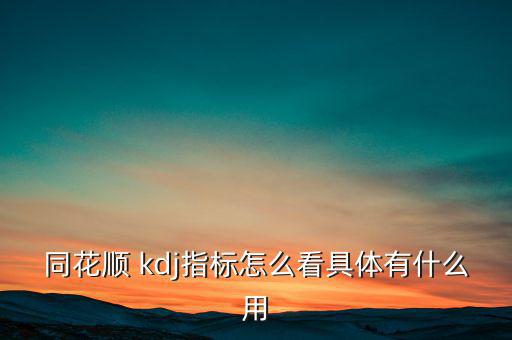 同花順 kdj指標(biāo)怎么看具體有什么用