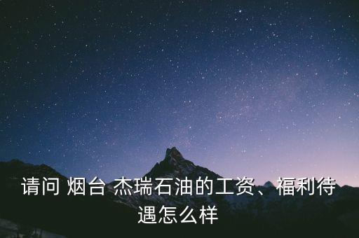 請(qǐng)問(wèn) 煙臺(tái) 杰瑞石油的工資、福利待遇怎么樣