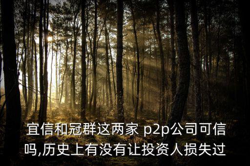  宜信和冠群這兩家 p2p公司可信嗎,歷史上有沒有讓投資人損失過