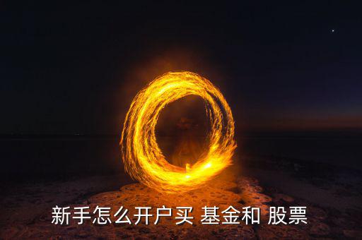 新手怎么開(kāi)戶(hù)買(mǎi) 基金和 股票