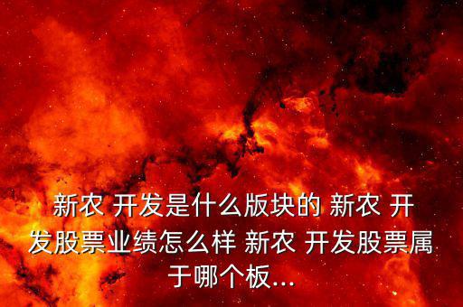  新農(nóng) 開發(fā)是什么版塊的 新農(nóng) 開發(fā)股票業(yè)績(jī)?cè)趺礃?新農(nóng) 開發(fā)股票屬于哪個(gè)板...