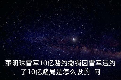 董明珠雷軍10億賭約撤銷因雷軍違約了10億賭局是怎么設(shè)的  問(wèn)