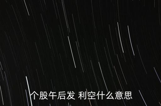  個(gè)股午后發(fā) 利空什么意思