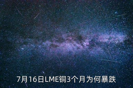 銅為什么大跌2015，7月16日LME銅3個(gè)月為何暴跌