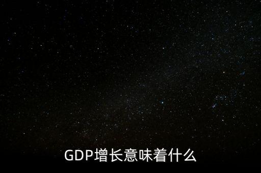 真實(shí)gdp增加說(shuō)明了什么，當(dāng)GDP數(shù)值增高意味著什么