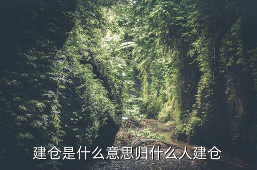 建倉(cāng)是什么意思?xì)w什么人建倉(cāng)