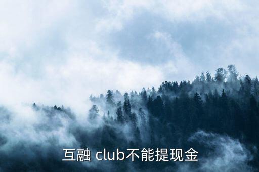  互融 club不能提現(xiàn)金