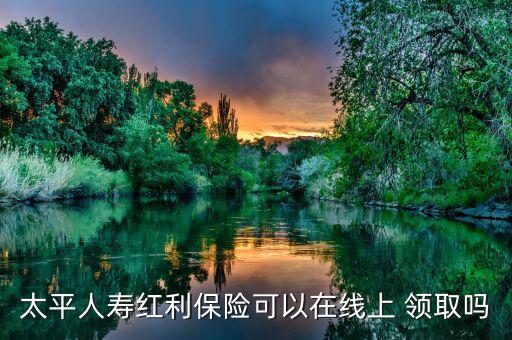 太平人壽紅利保險(xiǎn)可以在線上 領(lǐng)取嗎