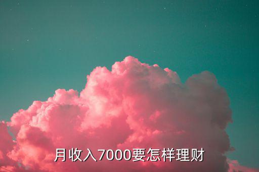 7000做什么理財(cái)投資，月薪7000怎樣理財(cái)