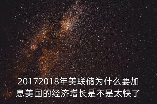 20172018年美聯(lián)儲為什么要加息美國的經(jīng)濟增長是不是太快了