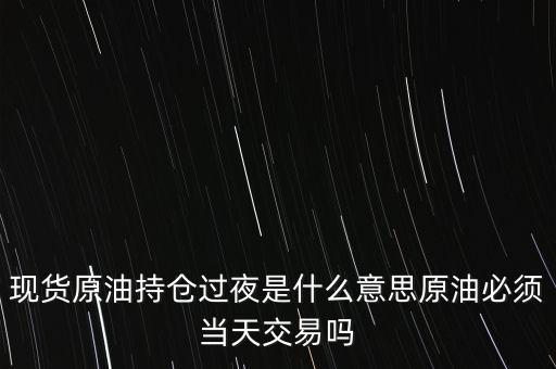 持倉(cāng)過(guò)夜是什么意思，原油投資持倉(cāng)過(guò)夜與滿倉(cāng)操作是什么意思