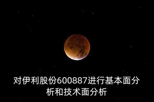 對伊利股份600887進(jìn)行基本面分析和技術(shù)面分析