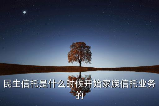 民生信托是什么時候開始家族信托業(yè)務(wù)的