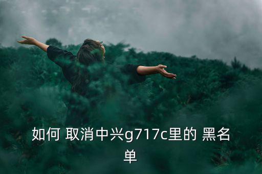 如何 取消中興g717c里的 黑名單