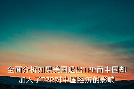 全面分析如果美國退出TPP而中國卻加入了TPP對中國經濟的影響