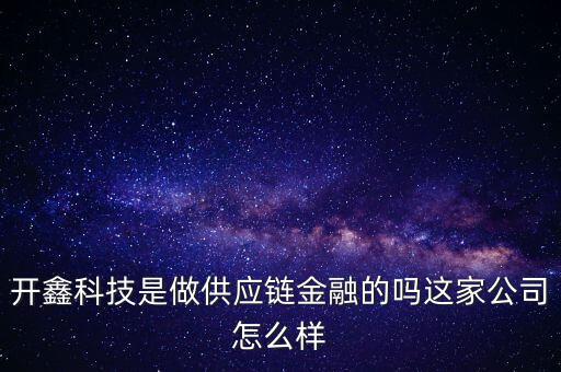 開(kāi)鑫科技是做供應(yīng)鏈金融的嗎這家公司怎么樣