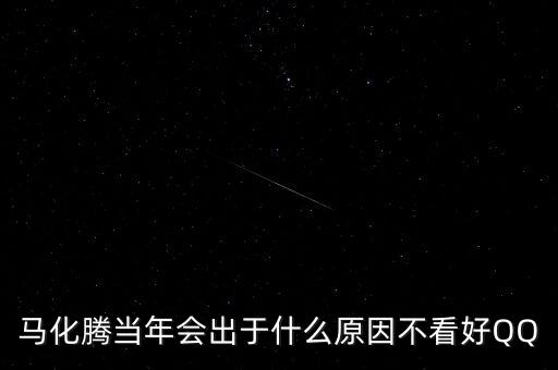 馬化騰當(dāng)年會出于什么原因不看好QQ