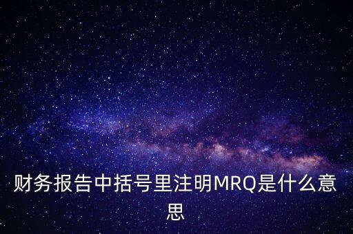 市盈率mrq是什么意思，財(cái)務(wù)報(bào)告中括號(hào)里注明MRQ是什么意思