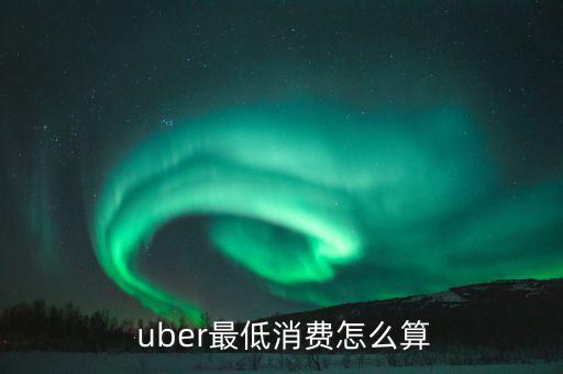  uber最低消費怎么算