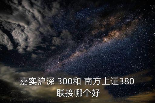 嘉實(shí)滬深 300和 南方上證380 聯(lián)接哪個好