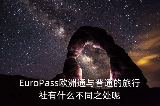 法國(guó)通和歐洲行什么區(qū)別，EuroPass歐洲通與普通的旅行社有什么不同之處呢