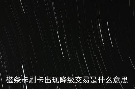 磁條卡刷卡出現(xiàn)降級(jí)交易是什么意思