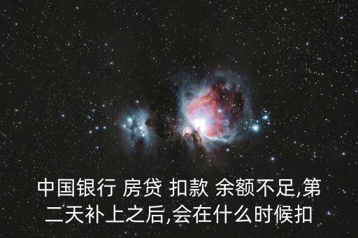 中國銀行 房貸 扣款 余額不足,第二天補上之后,會在什么時候扣