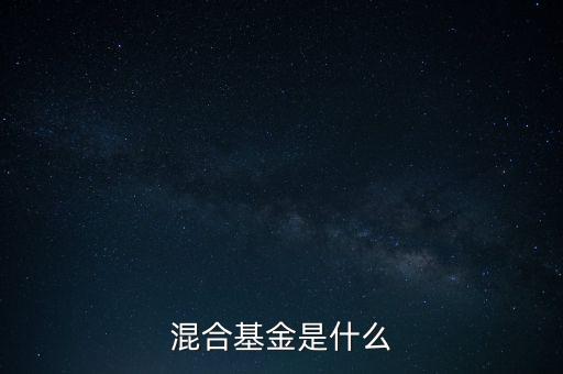 什么是混合型證券投資基金，什么是混合基金