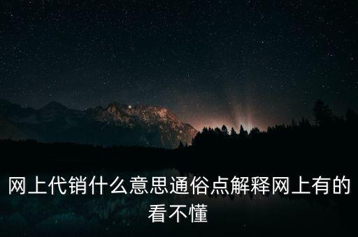 網上代銷什么意思通俗點解釋網上有的看不懂