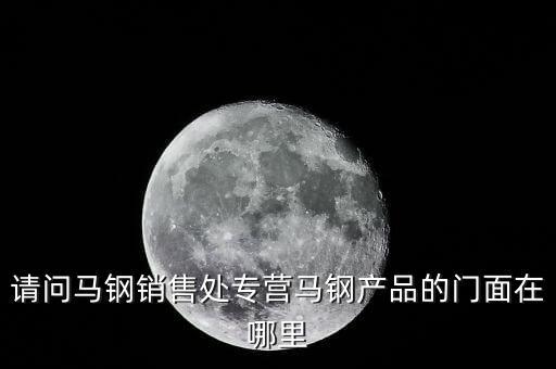請(qǐng)問(wèn)馬鋼銷(xiāo)售處專(zhuān)營(yíng)馬鋼產(chǎn)品的門(mén)面在哪里