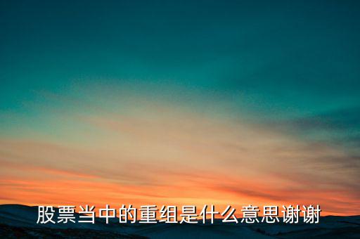 股票當(dāng)中的重組是什么意思謝謝