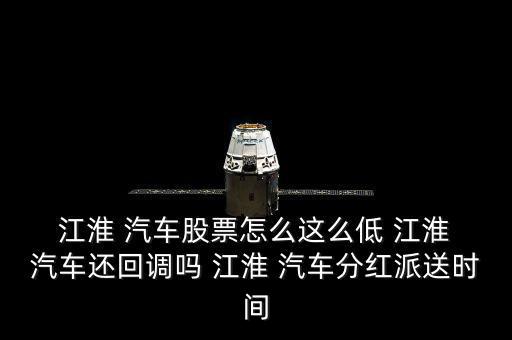  江淮 汽車股票怎么這么低 江淮 汽車還回調(diào)嗎 江淮 汽車分紅派送時(shí)間